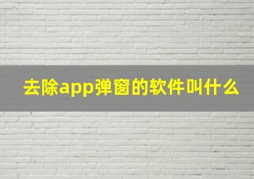 去除app弹窗的软件叫什么