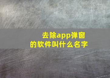 去除app弹窗的软件叫什么名字