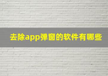 去除app弹窗的软件有哪些