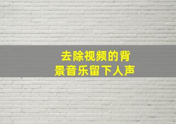 去除视频的背景音乐留下人声