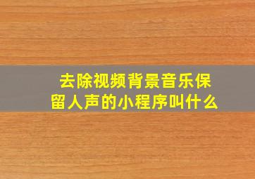 去除视频背景音乐保留人声的小程序叫什么