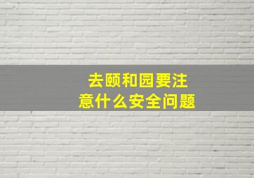 去颐和园要注意什么安全问题