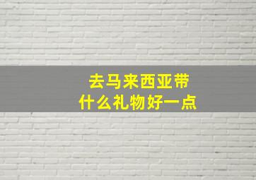 去马来西亚带什么礼物好一点