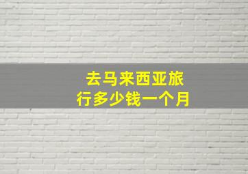 去马来西亚旅行多少钱一个月