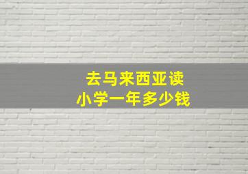 去马来西亚读小学一年多少钱