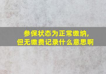 参保状态为正常缴纳,但无缴费记录什么意思啊