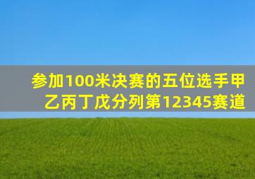 参加100米决赛的五位选手甲乙丙丁戊分列第12345赛道