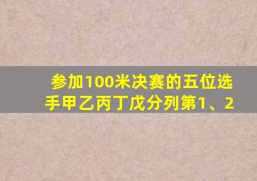 参加100米决赛的五位选手甲乙丙丁戊分列第1、2