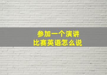 参加一个演讲比赛英语怎么说