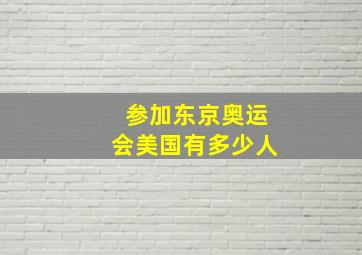 参加东京奥运会美国有多少人