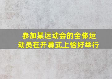 参加某运动会的全体运动员在开幕式上恰好举行