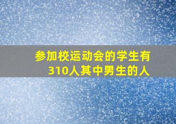 参加校运动会的学生有310人其中男生的人