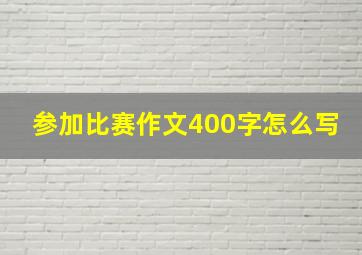 参加比赛作文400字怎么写