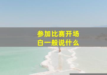 参加比赛开场白一般说什么