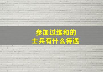 参加过维和的士兵有什么待遇