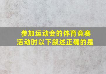 参加运动会的体育竞赛活动时以下叙述正确的是