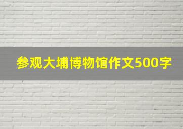 参观大埔博物馆作文500字