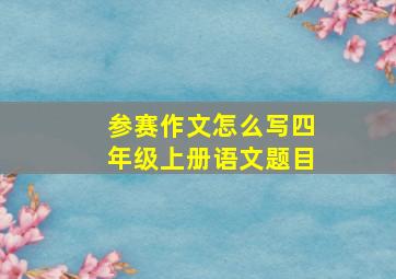 参赛作文怎么写四年级上册语文题目