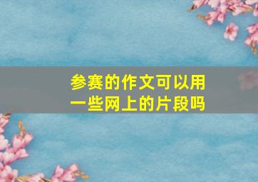 参赛的作文可以用一些网上的片段吗