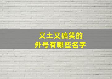 又土又搞笑的外号有哪些名字