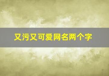 又污又可爱网名两个字