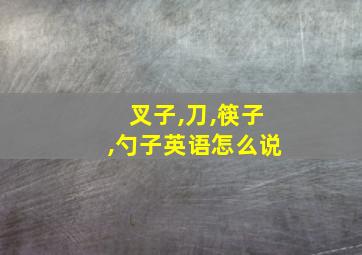 叉子,刀,筷子,勺子英语怎么说