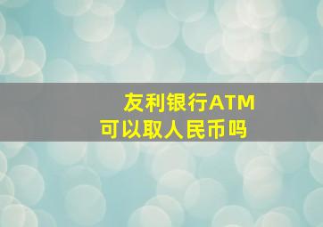 友利银行ATM可以取人民币吗