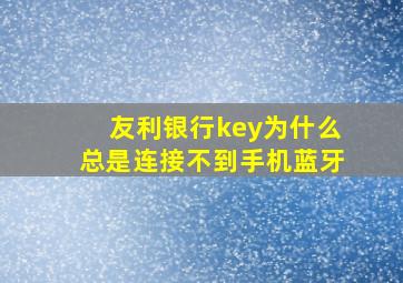 友利银行key为什么总是连接不到手机蓝牙