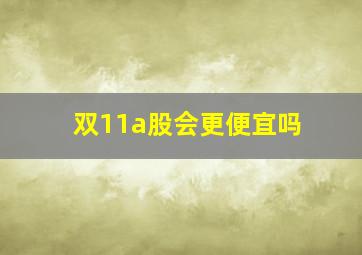 双11a股会更便宜吗