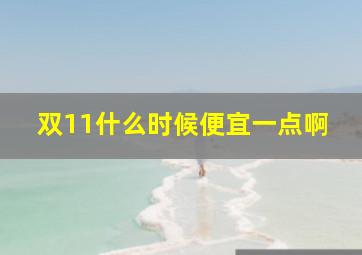 双11什么时候便宜一点啊