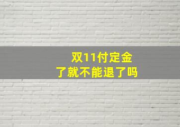 双11付定金了就不能退了吗