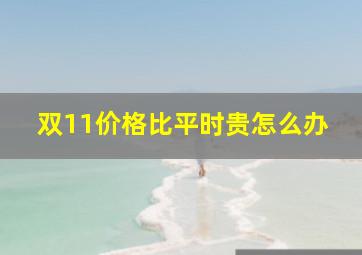 双11价格比平时贵怎么办