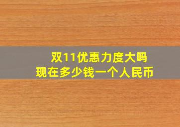 双11优惠力度大吗现在多少钱一个人民币