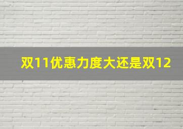 双11优惠力度大还是双12