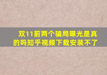 双11前两个骗局曝光是真的吗知乎视频下载安装不了