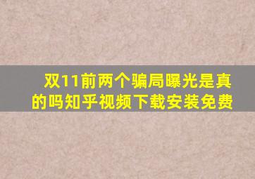 双11前两个骗局曝光是真的吗知乎视频下载安装免费