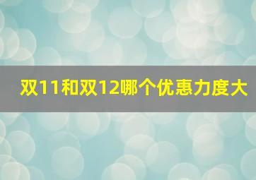 双11和双12哪个优惠力度大