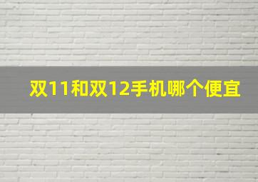 双11和双12手机哪个便宜