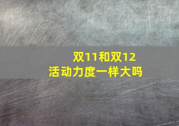 双11和双12活动力度一样大吗