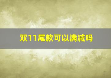 双11尾款可以满减吗