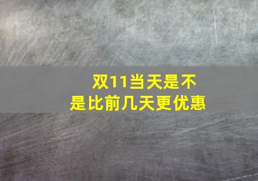 双11当天是不是比前几天更优惠