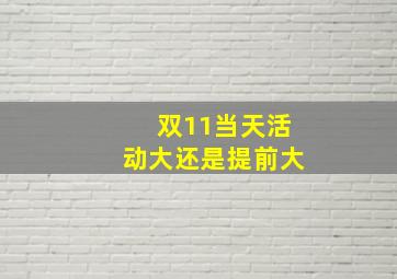 双11当天活动大还是提前大