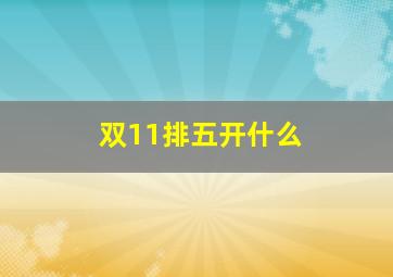 双11排五开什么