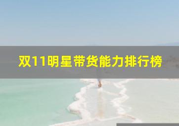 双11明星带货能力排行榜