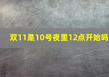 双11是10号夜里12点开始吗