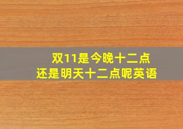 双11是今晚十二点还是明天十二点呢英语