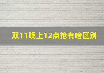 双11晚上12点抢有啥区别