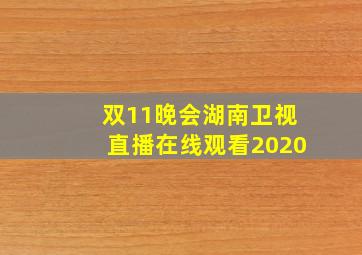 双11晚会湖南卫视直播在线观看2020