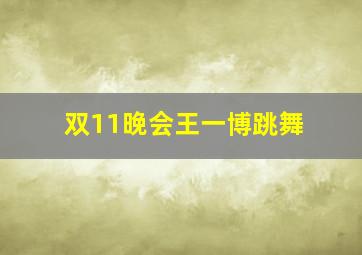 双11晚会王一博跳舞