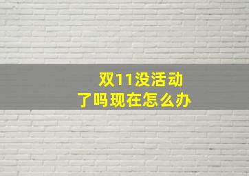 双11没活动了吗现在怎么办